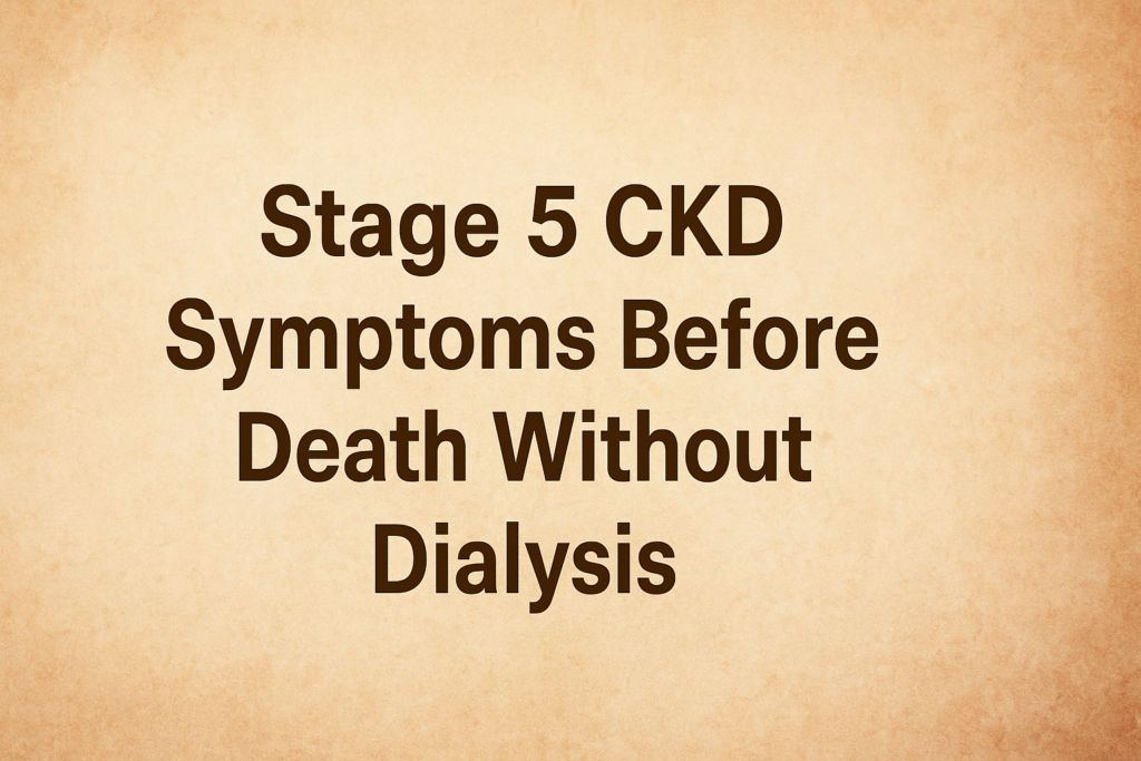 Stage 5 CKD Symptoms Before Death Without Dialysis